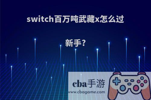 switch百万吨武藏x怎么过新手?