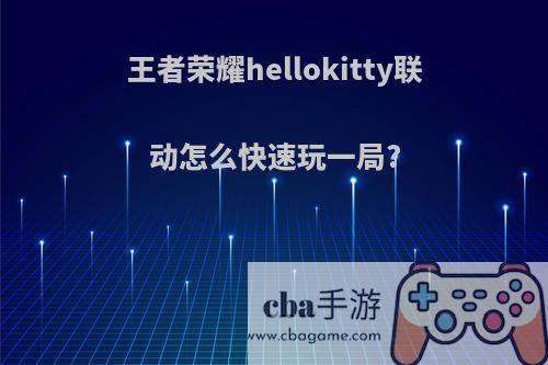 王者荣耀hellokitty联动怎么快速玩一局?