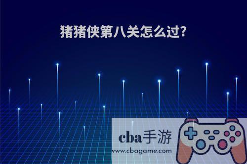 猪猪侠第八关怎么过?