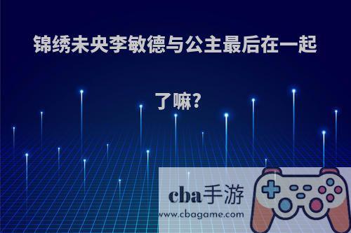 锦绣未央李敏德与公主最后在一起了嘛?