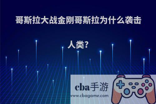 哥斯拉大战金刚哥斯拉为什么袭击人类?