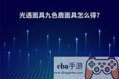 光遇面具九色鹿面具怎么得?