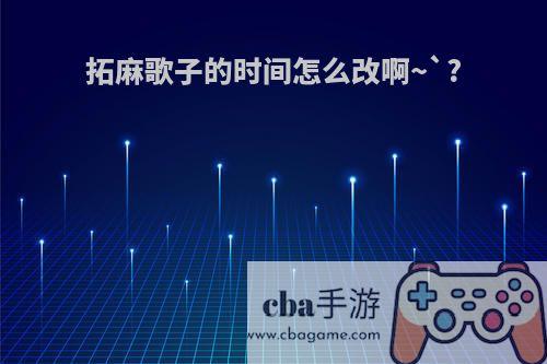 拓麻歌子的时间怎么改啊~`?