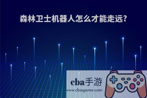 森林卫士机器人怎么才能走远?