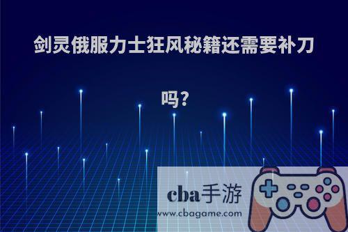 剑灵俄服力士狂风秘籍还需要补刀吗?