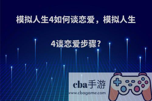 模拟人生4如何谈恋爱，模拟人生4谈恋爱步骤?