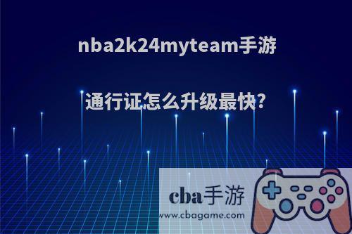 nba2k24myteam手游通行证怎么升级最快?