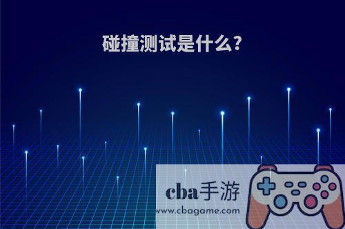碰撞测试是什么?