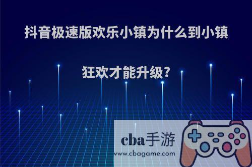 抖音极速版欢乐小镇为什么到小镇狂欢才能升级?
