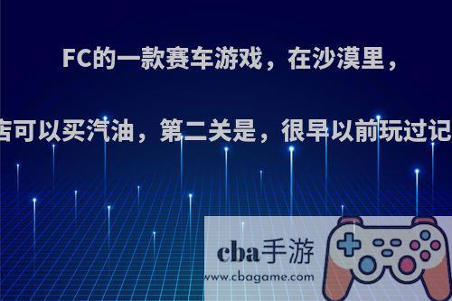 FC的一款赛车游戏，在沙漠里，有家商店可以买汽油，第二关是，很早以前玩过记不得了?