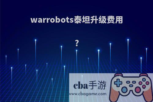 warrobots泰坦升级费用?