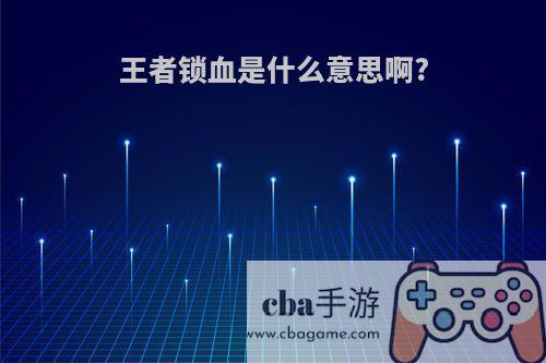 王者锁血是什么意思啊?