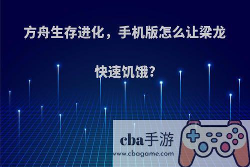 方舟生存进化，手机版怎么让梁龙快速饥饿?