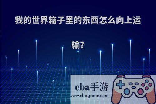 我的世界箱子里的东西怎么向上运输?