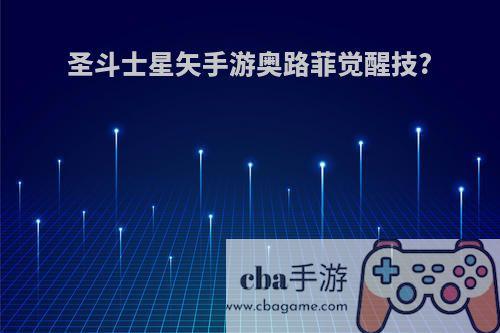 圣斗士星矢手游奥路菲觉醒技?