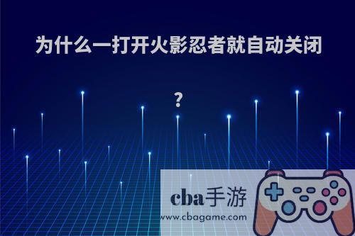 为什么一打开火影忍者就自动关闭?