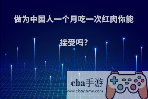 做为中国人一个月吃一次红肉你能接受吗?
