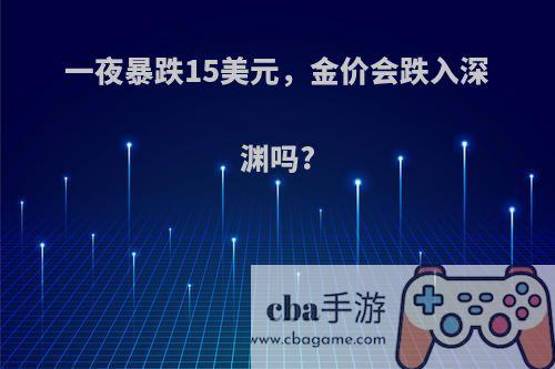 一夜暴跌15美元，金价会跌入深渊吗?