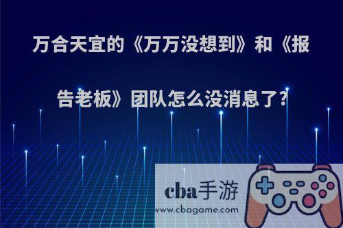 万合天宜的《万万没想到》和《报告老板》团队怎么没消息了?