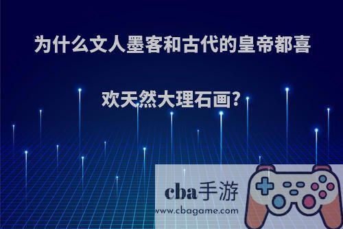 为什么文人墨客和古代的皇帝都喜欢天然大理石画?