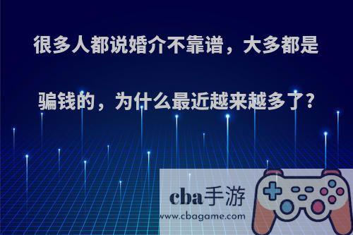 很多人都说婚介不靠谱，大多都是骗钱的，为什么最近越来越多了?