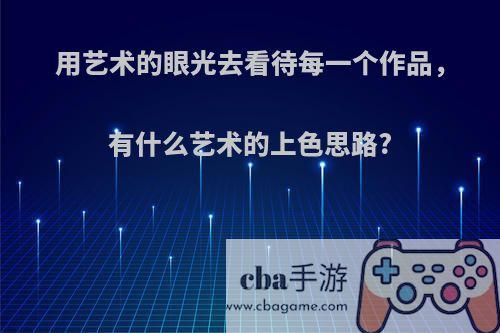 用艺术的眼光去看待每一个作品，有什么艺术的上色思路?