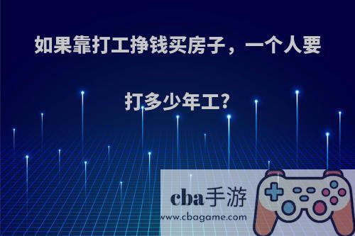 如果靠打工挣钱买房子，一个人要打多少年工?