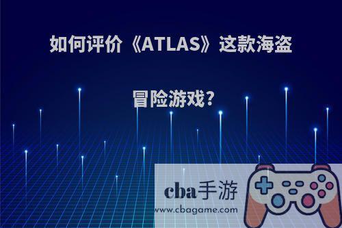 如何评价《ATLAS》这款海盗冒险游戏?