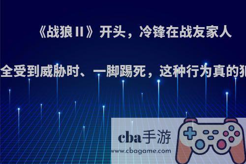 《战狼Ⅱ》开头，冷锋在战友家人生命安全受到威胁时、一脚踢死，这种行为真的犯法吗?
