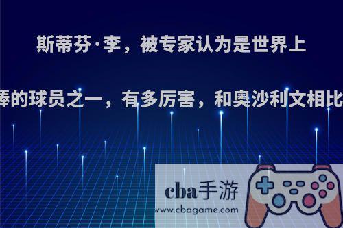 斯蒂芬·李，被专家认为是世界上最棒的球员之一，有多厉害，和奥沙利文相比呢?