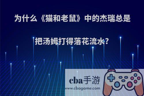 为什么《猫和老鼠》中的杰瑞总是把汤姆打得落花流水?