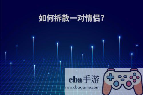 如何拆散一对情侣?