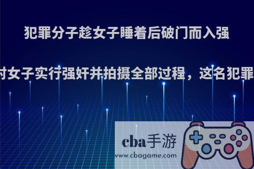 犯罪分子趁女子睡着后破门而入强行对女子注射药物，随后对女子实行强奸并拍摄全部过程，这名犯罪分子会接受什么样的制裁?