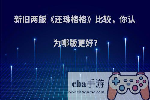 新旧两版《还珠格格》比较，你认为哪版更好?