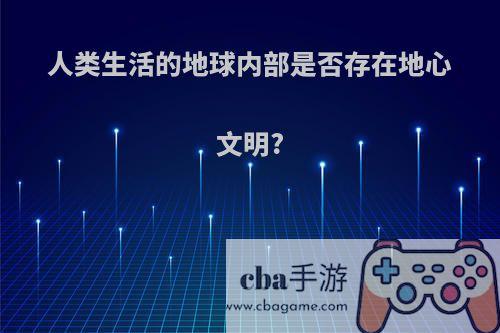 人类生活的地球内部是否存在地心文明?