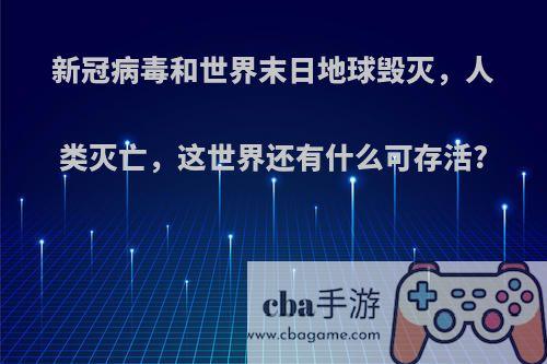 新冠病毒和世界末日地球毁灭，人类灭亡，这世界还有什么可存活?