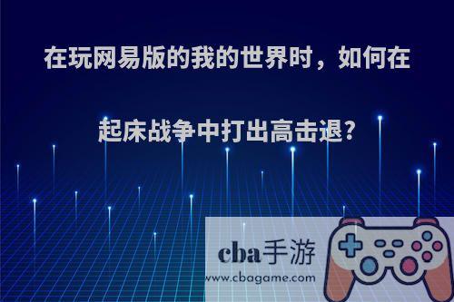 在玩网易版的我的世界时，如何在起床战争中打出高击退?