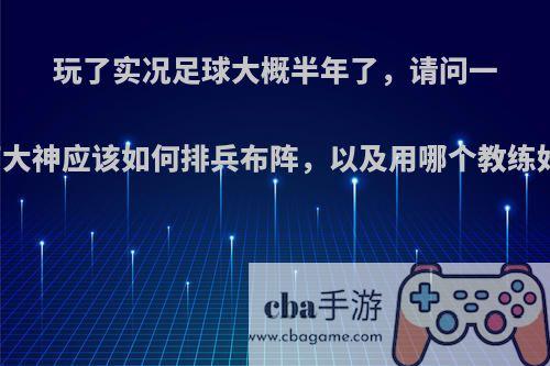 玩了实况足球大概半年了，请问一下大神应该如何排兵布阵，以及用哪个教练好?