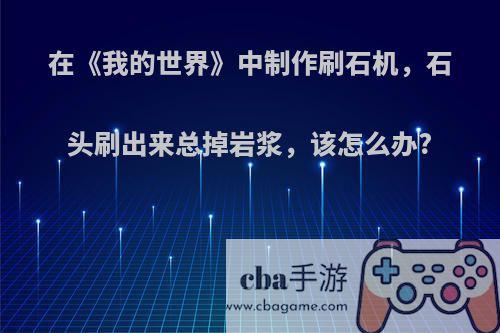在《我的世界》中制作刷石机，石头刷出来总掉岩浆，该怎么办?