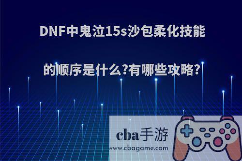 DNF中鬼泣15s沙包柔化技能的顺序是什么?有哪些攻略?