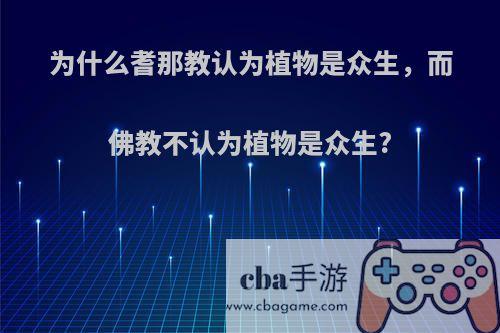 为什么耆那教认为植物是众生，而佛教不认为植物是众生?