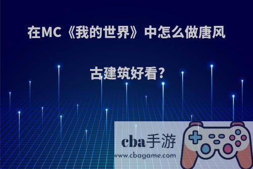 在MC《我的世界》中怎么做唐风古建筑好看?