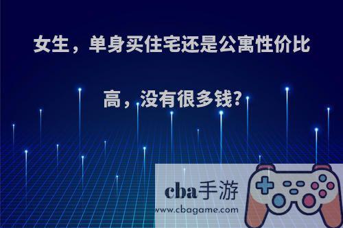 女生，单身买住宅还是公寓性价比高，没有很多钱?