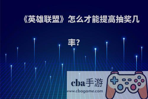 《英雄联盟》怎么才能提高抽奖几率?
