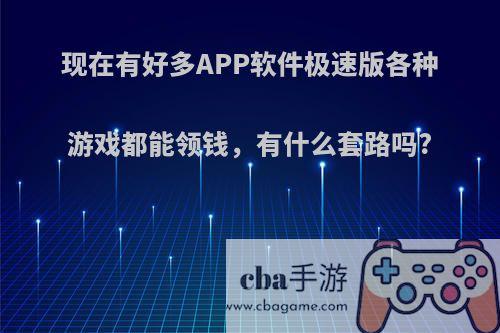 现在有好多APP软件极速版各种游戏都能领钱，有什么套路吗?