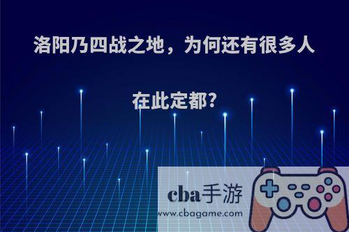 洛阳乃四战之地，为何还有很多人在此定都?