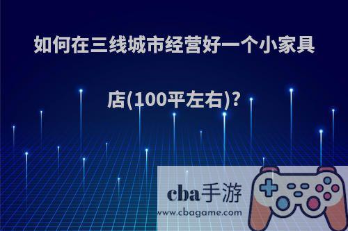如何在三线城市经营好一个小家具店(100平左右)?