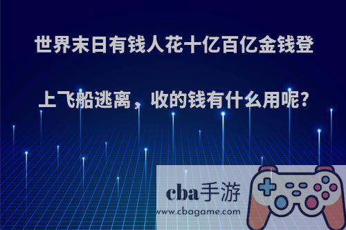 世界末日有钱人花十亿百亿金钱登上飞船逃离，收的钱有什么用呢?