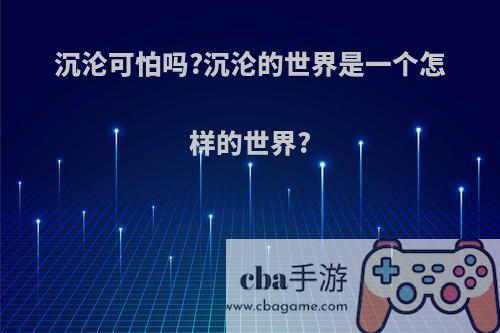 沉沦可怕吗?沉沦的世界是一个怎样的世界?