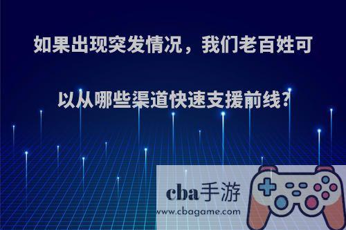 如果出现突发情况，我们老百姓可以从哪些渠道快速支援前线?